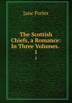 The Scottish Chiefs, a Romance: In Three Volumes. .. 1