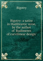 Bigotry: a satire in Hudibrastic verse, by the author of `Rudiments of curvilinear design`