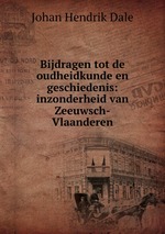 Bijdragen tot de oudheidkunde en geschiedenis: inzonderheid van Zeeuwsch-Vlaanderen