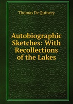 Autobiographic Sketches: With Recollections of the Lakes