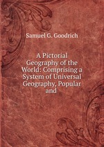 A Pictorial Geography of the World: Comprising a System of Universal Geography, Popular and