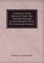 A History of All Nations, from the Earliest Periods to the Present Time; Or, Universal History