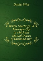 Bridal Greetings: A Marriage Gift in which the Mutual Duties of Husband and