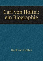 Carl von Holtei: ein Biographie