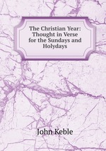The Christian Year: Thought in Verse for the Sundays and Holydays