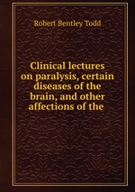 Clinical lectures on paralysis, certain diseases of the brain, and other affections of the