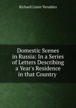 Domestic Scenes in Russia: In a Series of Letters Describing a Year`s Residence in that Country
