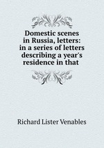 Domestic scenes in Russia, letters: in a series of letters describing a year`s residence in that