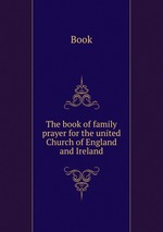 The book of family prayer for the united Church of England and Ireland