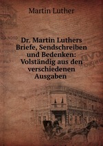 Dr. Martin Luthers Briefe, Sendschreiben und Bedenken: Volstndig aus den verschiedenen Ausgaben