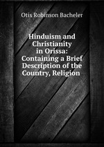Hinduism and Christianity in Orissa: Containing a Brief Description of the Country, Religion