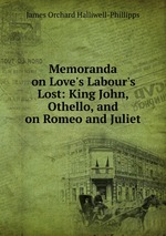 Memoranda on Love`s Labour`s Lost: King John, Othello, and on Romeo and Juliet