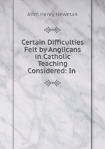 Certain Difficulties Felt by Anglicans in Catholic Teaching Considered: In
