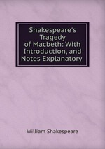 Shakespeare`s Tragedy of Macbeth: With Introduction, and Notes Explanatory