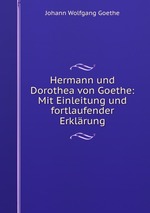 Hermann und Dorothea von Goethe: Mit Einleitung und fortlaufender Erklrung