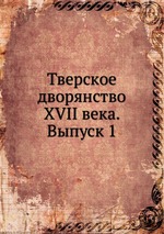 Тверское дворянство XVII века. Выпуск 1
