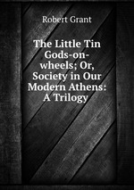 The Little Tin Gods-on-wheels; Or, Society in Our Modern Athens: A Trilogy