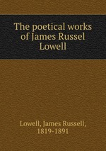 The poetical works of James Russel Lowell