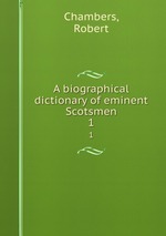 A biographical dictionary of eminent Scotsmen. 1
