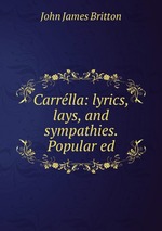 Carrlla: lyrics, lays, and sympathies. Popular ed