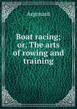 Boat racing; or, The arts of rowing and training