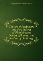 The Art of Perfumery, and the Methods of Obtaining the Odours of Plants: and method of obtaining