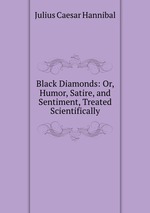 Black Diamonds: Or, Humor, Satire, and Sentiment, Treated Scientifically