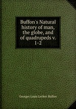 Buffon`s Natural history of man, the globe, and of quadrupeds v. 1-2