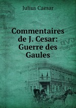 Commentaires de J. Cesar: Guerre des Gaules