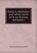 Daisy`s necklace: and what came of it. (a literary episode.)