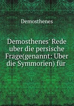 Demosthenes` Rede uber die persische Frage(genannt: Uber die Symmorien) fr