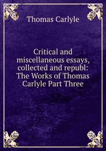 Critical and miscellaneous essays, collected and republ: The Works of Thomas Carlyle Part Three