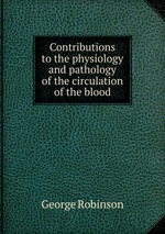 Contributions to the physiology and pathology of the circulation of the blood