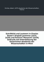 Schriftbild und Lautwert in Charles Butler`s English grammar (1633, 1634) und Feminin` Monarchi` (1634) Gedruckt mit Untersttzung der Kaiserlichen Akademie der Wissenschaften in Wien