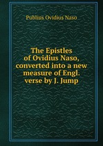 The Epistles of Ovidius Naso, converted into a new measure of Engl. verse by J. Jump
