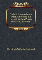 Enchiridion medicum: Oder, Anleitung zur medizinischen Praxis. Vermchtniss einer
