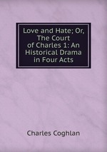 Love and Hate; Or, The Court of Charles 1: An Historical Drama in Four Acts