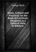 Notes, Critical and Practical, on the Book of Leviticus: Designed as a General Help to Biblical
