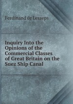 Inquiry Into the Opinions of the Commercial Classes of Great Britain on the Suez Ship Canal