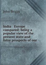 India & Europe compared: being a popular view of the present state and futre prospects of our