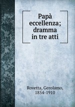 Pap eccellenza; dramma in tre atti