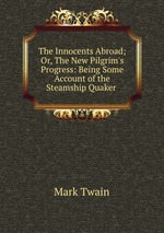 The Innocents Abroad; Or, The New Pilgrim`s Progress: Being Some Account of the Steamship Quaker
