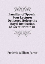 Families of Speech: Four Lectures Delivered Before the Royal Institution of Great Britain in