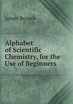 Alphabet of Scientific Chemistry, for the Use of Beginners