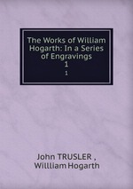 The Works of William Hogarth: In a Series of Engravings. 1