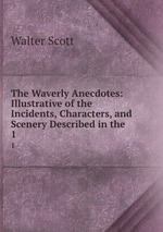 The Waverly Anecdotes: Illustrative of the Incidents, Characters, and Scenery Described in the .. 1