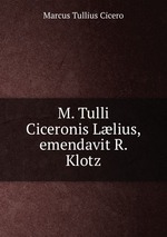 M. Tulli Ciceronis Llius, emendavit R. Klotz