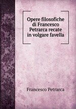 Opere filosofiche di Francesco Petrarca recate in volgare favella