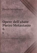 Opere dell`abate Pietro Metastasio. 6