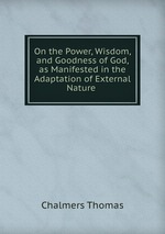 On the Power, Wisdom, and Goodness of God, as Manifested in the Adaptation of External Nature